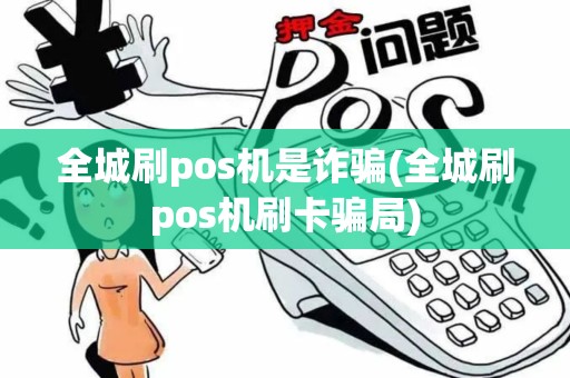 全城刷pos机是诈骗(全城刷pos机刷卡骗局)