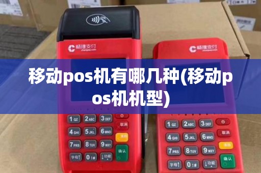 移动pos机有哪几种(移动pos机机型)