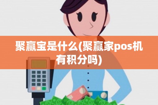 聚赢宝是什么(聚赢家pos机有积分吗)