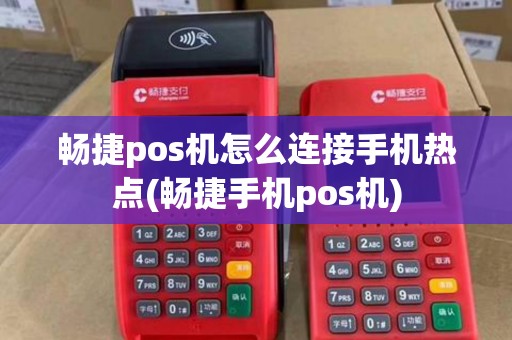 畅捷pos机怎么连接手机热点(畅捷手机pos机)