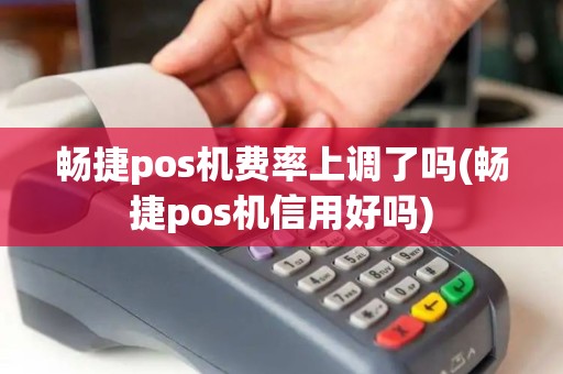 畅捷pos机费率上调了吗(畅捷pos机信用好吗)