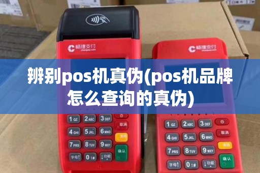 辨别pos机真伪(pos机品牌怎么查询的真伪)