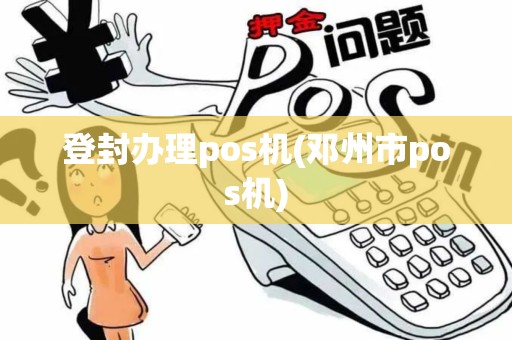 登封办理pos机(邓州市pos机)