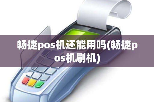 畅捷pos机还能用吗(畅捷pos机刷机) 畅捷pos机还能用吗(畅捷pos机刷机)
