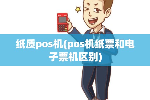 纸质pos机(pos机纸票和电子票机区别) 纸质pos机(pos机纸票和电子票机区别)