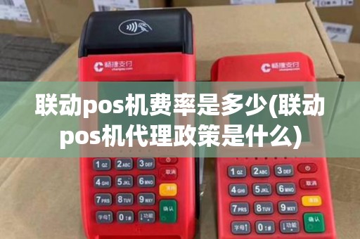 联动pos机费率是多少(联动pos机代理政策是什么) 联动pos机费率是多少(联动pos机代理政策是什么)