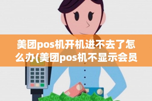 美团pos机开机进不去了怎么办(美团pos机不显示会员)