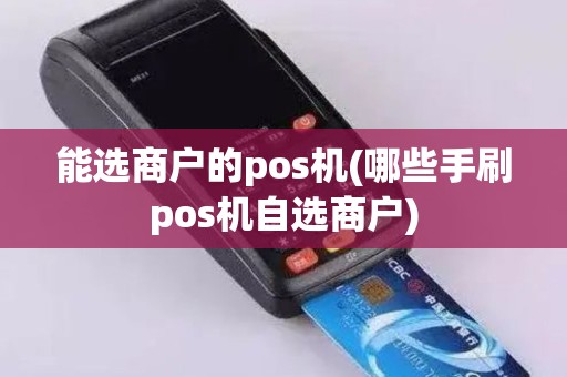 能选商户的pos机(哪些手刷pos机自选商户)
