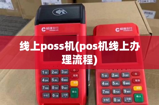 线上poss机(pos机线上办理流程) 线上poss机(pos机线上办理流程)