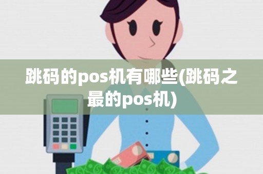 跳码的pos机有哪些(跳码之最的pos机) 跳码的pos机有哪些(跳码之最的pos机)