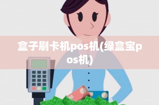 盒子刷卡机pos机(绿盒宝pos机)