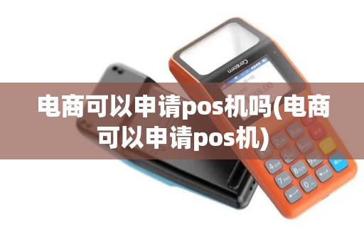 电商可以申请pos机吗(电商可以申请pos机)