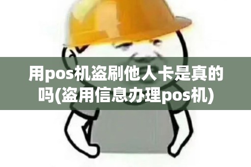 用pos机盗刷他人卡是真的吗(盗用信息办理pos机) 用pos机盗刷他人卡是真的吗(盗用信息办理pos机)
