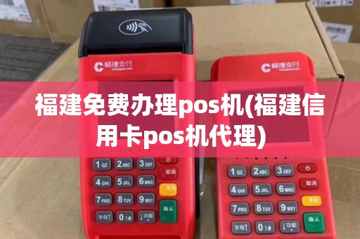 福建免费办理pos机(福建信用卡pos机代理) 福建免费办理pos机(福建信用卡pos机代理)