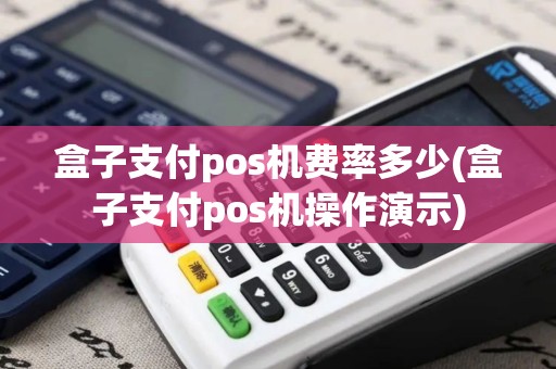 盒子支付pos机费率多少(盒子支付pos机操作演示)
