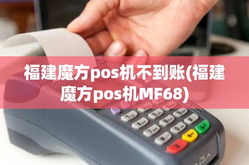 福建魔方pos机不到账(福建魔方pos机MF68) 福建魔方pos机不到账(福建魔方pos机MF68)