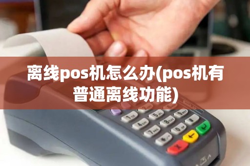 离线pos机怎么办(pos机有普通离线功能) 离线pos机怎么办(pos机有普通离线功能)