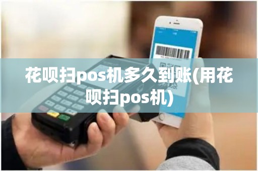 花呗扫pos机多久到账(用花呗扫pos机) 花呗扫pos机多久到账(用花呗扫pos机)