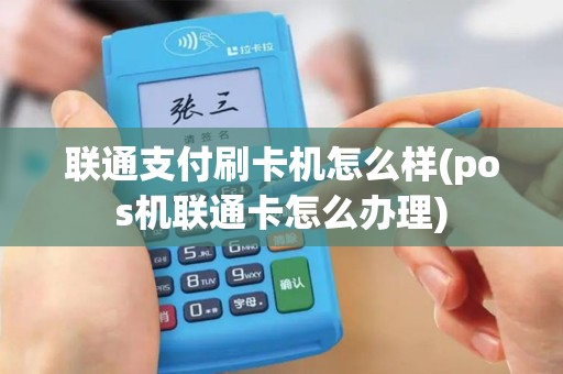 联通支付刷卡机怎么样(pos机联通卡怎么办理) 联通支付刷卡机怎么样(pos机联通卡怎么办理)