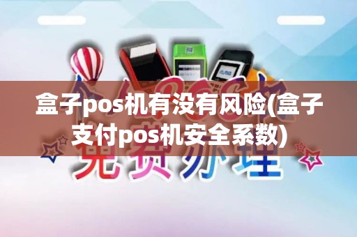 盒子pos机有没有风险(盒子支付pos机安全系数) 盒子pos机有没有风险(盒子支付pos机安全系数)