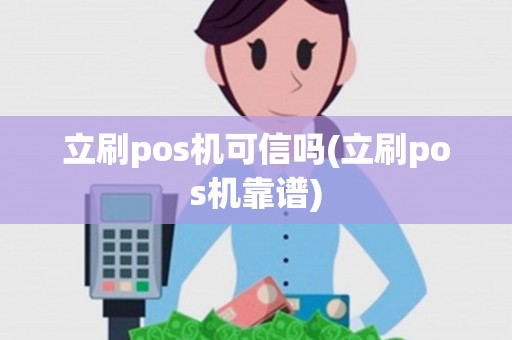 立刷pos机可信吗(立刷pos机靠谱) 立刷pos机可信吗(立刷pos机靠谱)