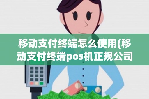 移动支付终端怎么使用(移动支付终端pos机正规公司) 移动支付终端怎么使用(移动支付终端pos机正规公司)