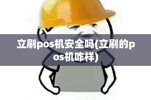 立刷pos机安全吗(立刷的pos机咋样) 立刷pos机安全吗(立刷的pos机咋样)