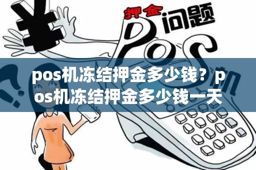 pos机冻结押金多少钱？pos机冻结押金多少钱一天