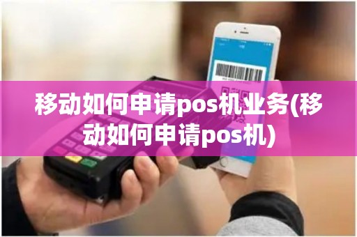 移动如何申请pos机业务(移动如何申请pos机) 移动如何申请pos机业务(移动如何申请pos机)
