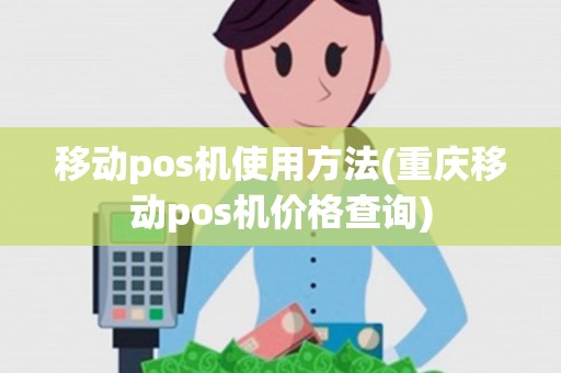 移动pos机使用方法(重庆移动pos机价格查询) 移动pos机使用方法(重庆移动pos机价格查询)
