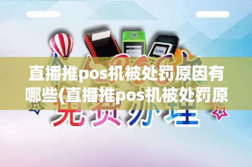直播推pos机被处罚原因有哪些(直播推pos机被处罚原因) 直播推pos机被处罚原因有哪些(直播推pos机被处罚原因)