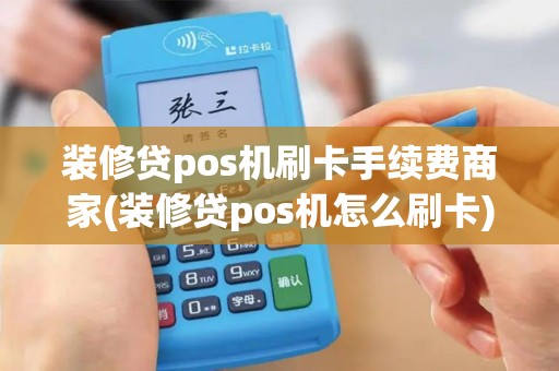 装修贷pos机刷卡手续费商家(装修贷pos机怎么刷卡) 装修贷pos机刷卡手续费商家(装修贷pos机怎么刷卡)