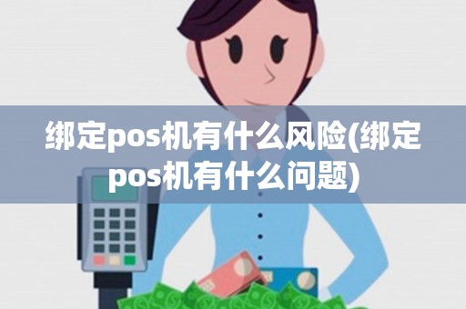 绑定pos机有什么风险(绑定pos机有什么问题) 绑定pos机有什么风险(绑定pos机有什么问题)