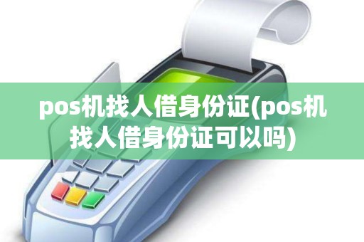 pos机找人借身份证(pos机找人借身份证可以吗)