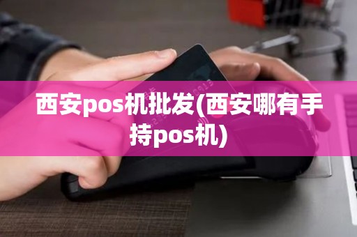 西安pos机批发(西安哪有手持pos机) 西安pos机批发(西安哪有手持pos机)