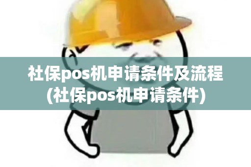 社保pos机申请条件及流程(社保pos机申请条件) 社保pos机申请条件及流程(社保pos机申请条件)
