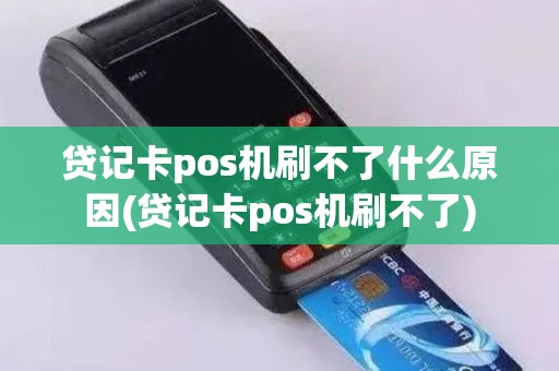 贷记卡pos机刷不了什么原因(贷记卡pos机刷不了) 贷记卡pos机刷不了什么原因(贷记卡pos机刷不了)