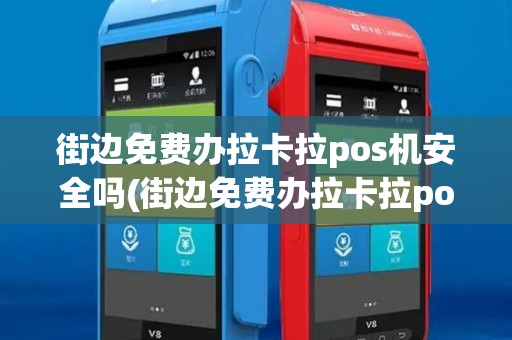 街边免费办拉卡拉pos机安全吗(街边免费办拉卡拉pos机)