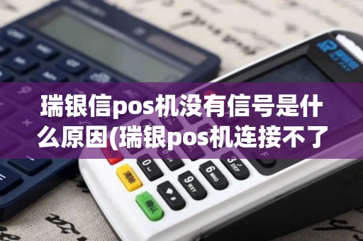 瑞银信pos机没有信号是什么原因(瑞银pos机连接不了) 瑞银信pos机没有信号是什么原因(瑞银pos机连接不了)