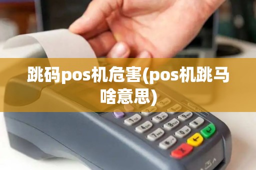 跳码pos机危害(pos机跳马啥意思) 跳码pos机危害(pos机跳马啥意思)