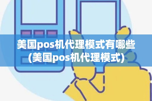 美国pos机代理模式有哪些(美国pos机代理模式)