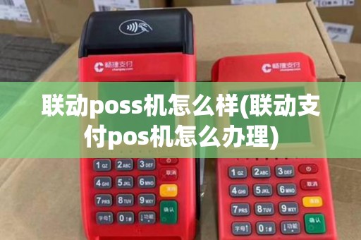 联动poss机怎么样(联动支付pos机怎么办理)