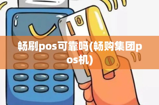 畅刷pos可靠吗(畅购集团pos机)
