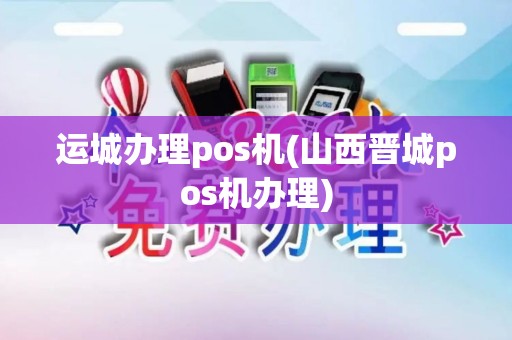 运城办理pos机(山西晋城pos机办理)