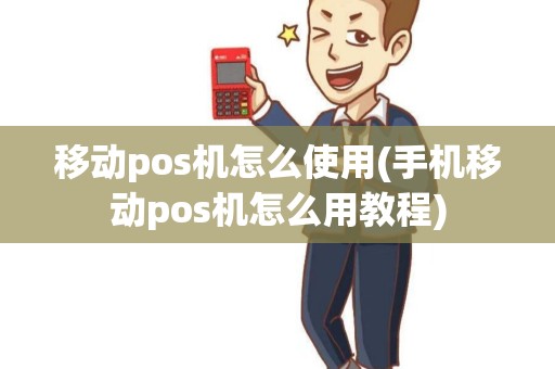移动pos机怎么使用(手机移动pos机怎么用教程)