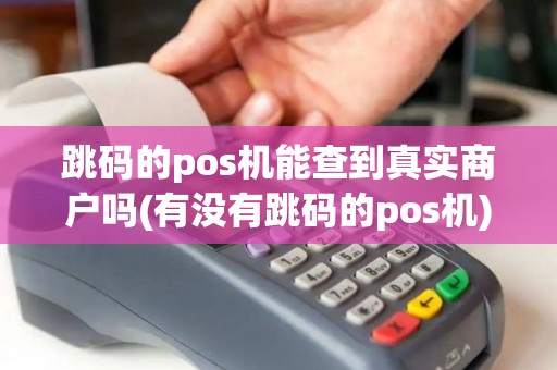 跳码的pos机能查到真实商户吗(有没有跳码的pos机)