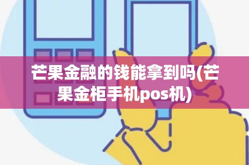 芒果金融的钱能拿到吗(芒果金柜手机pos机)
