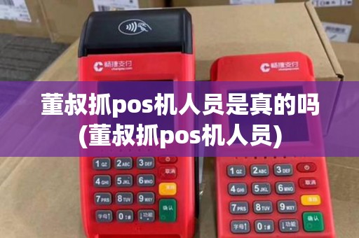 董叔抓pos机人员是真的吗(董叔抓pos机人员)