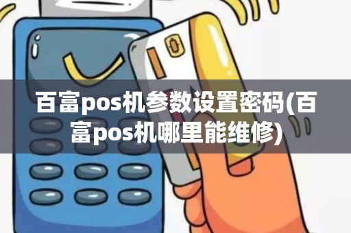 百富pos机参数设置密码(百富pos机哪里能维修)