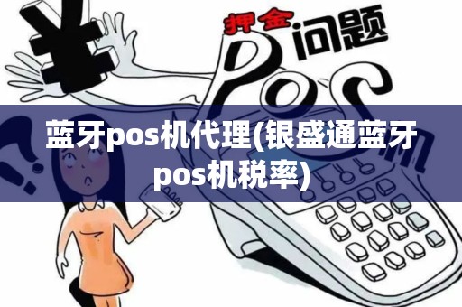 蓝牙pos机代理(银盛通蓝牙pos机税率)